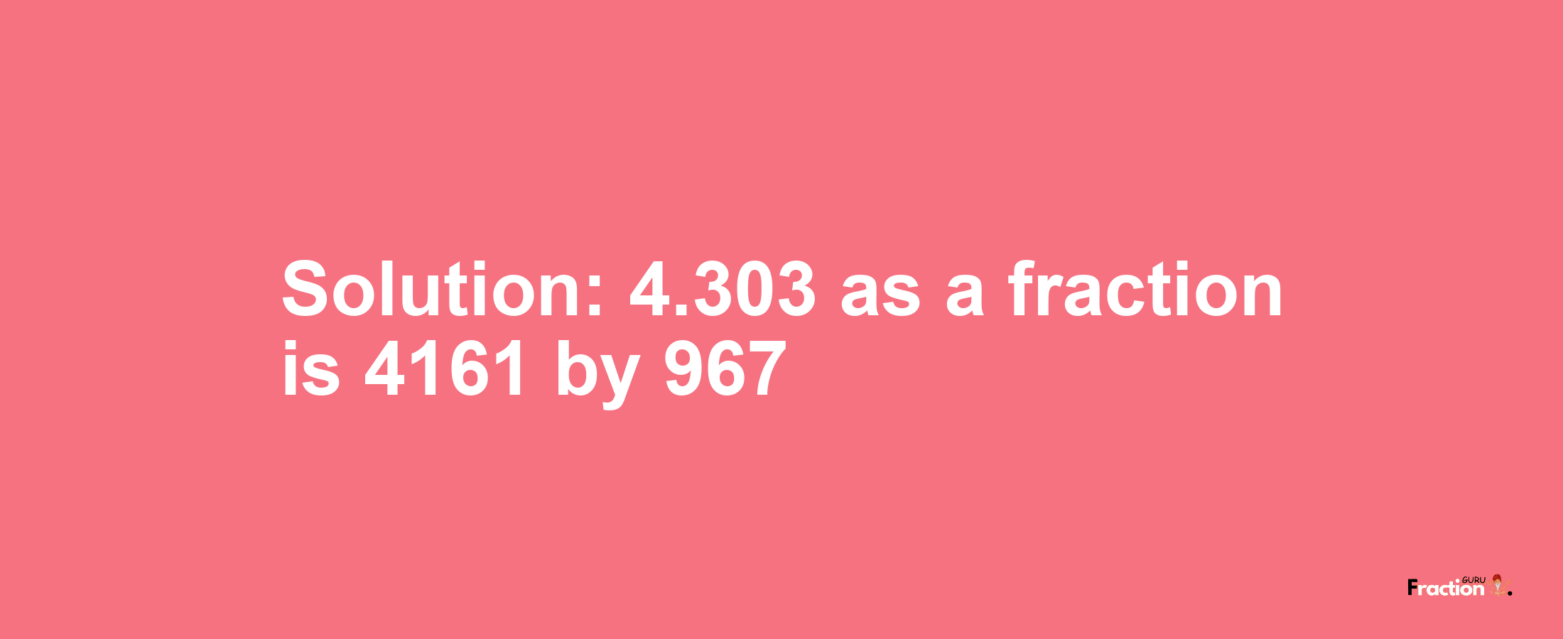 Solution:4.303 as a fraction is 4161/967